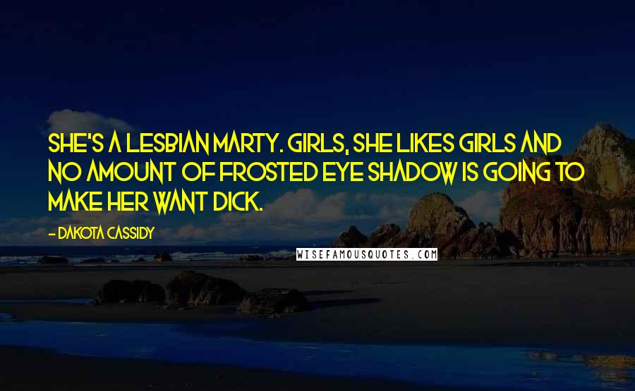 Dakota Cassidy Quotes: She's a lesbian Marty. Girls, she likes girls and no amount of frosted eye shadow is going to make her want dick.