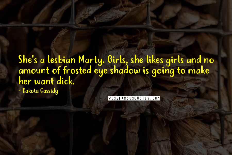 Dakota Cassidy Quotes: She's a lesbian Marty. Girls, she likes girls and no amount of frosted eye shadow is going to make her want dick.