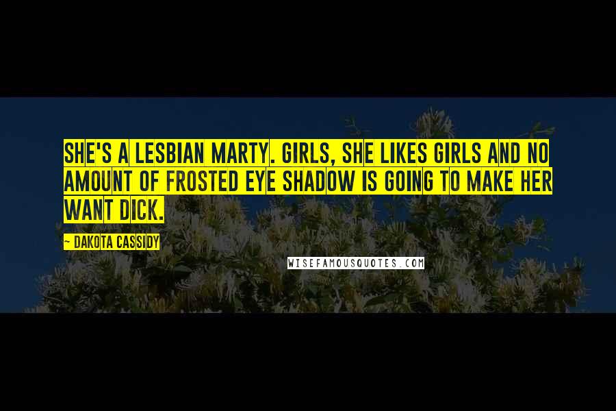 Dakota Cassidy Quotes: She's a lesbian Marty. Girls, she likes girls and no amount of frosted eye shadow is going to make her want dick.