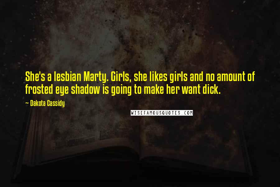 Dakota Cassidy Quotes: She's a lesbian Marty. Girls, she likes girls and no amount of frosted eye shadow is going to make her want dick.