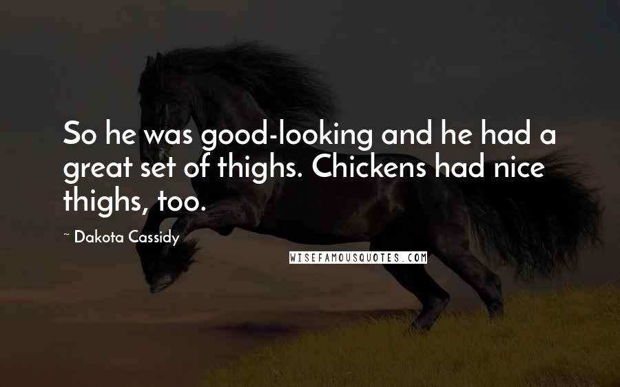 Dakota Cassidy Quotes: So he was good-looking and he had a great set of thighs. Chickens had nice thighs, too.