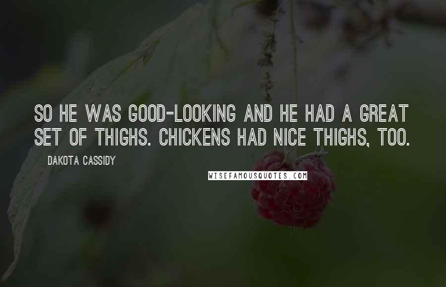 Dakota Cassidy Quotes: So he was good-looking and he had a great set of thighs. Chickens had nice thighs, too.