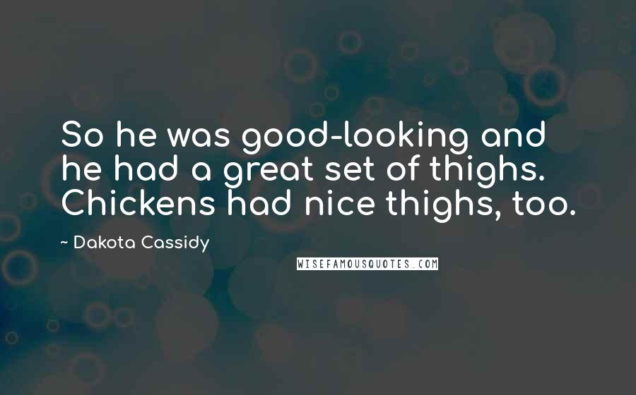 Dakota Cassidy Quotes: So he was good-looking and he had a great set of thighs. Chickens had nice thighs, too.