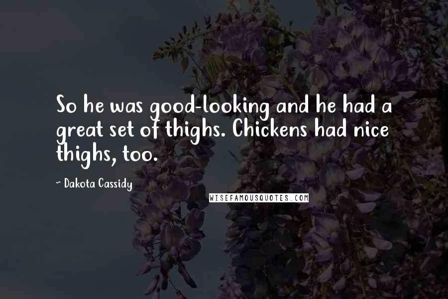 Dakota Cassidy Quotes: So he was good-looking and he had a great set of thighs. Chickens had nice thighs, too.