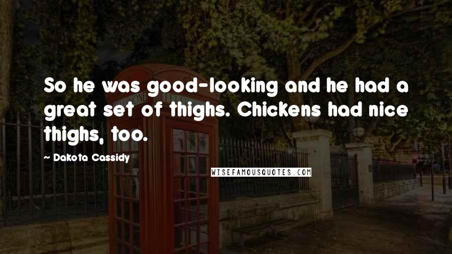 Dakota Cassidy Quotes: So he was good-looking and he had a great set of thighs. Chickens had nice thighs, too.