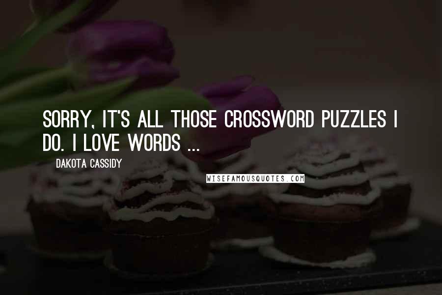 Dakota Cassidy Quotes: Sorry, it's all those crossword puzzles I do. I love words ...