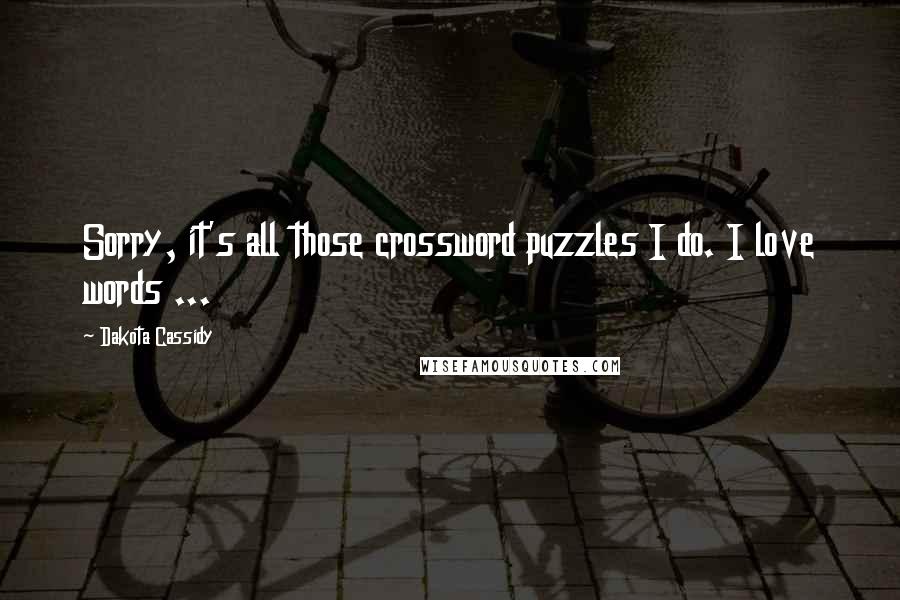 Dakota Cassidy Quotes: Sorry, it's all those crossword puzzles I do. I love words ...