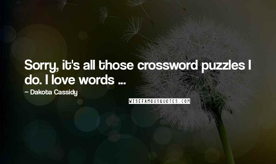 Dakota Cassidy Quotes: Sorry, it's all those crossword puzzles I do. I love words ...