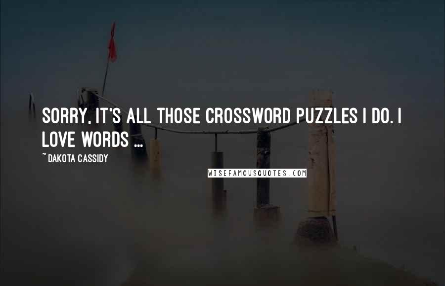 Dakota Cassidy Quotes: Sorry, it's all those crossword puzzles I do. I love words ...