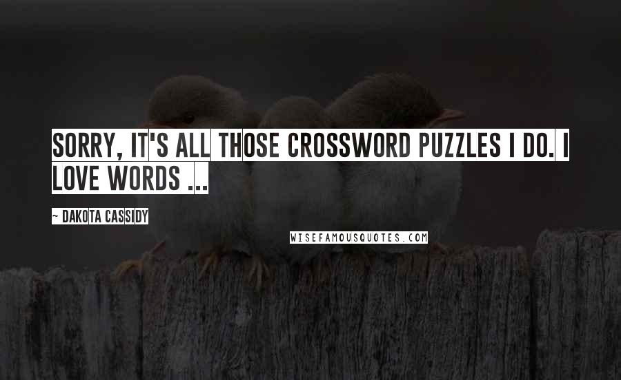 Dakota Cassidy Quotes: Sorry, it's all those crossword puzzles I do. I love words ...