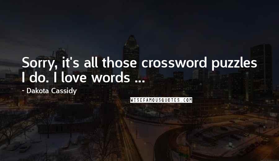 Dakota Cassidy Quotes: Sorry, it's all those crossword puzzles I do. I love words ...