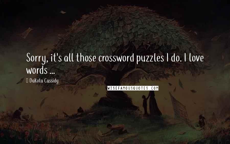 Dakota Cassidy Quotes: Sorry, it's all those crossword puzzles I do. I love words ...