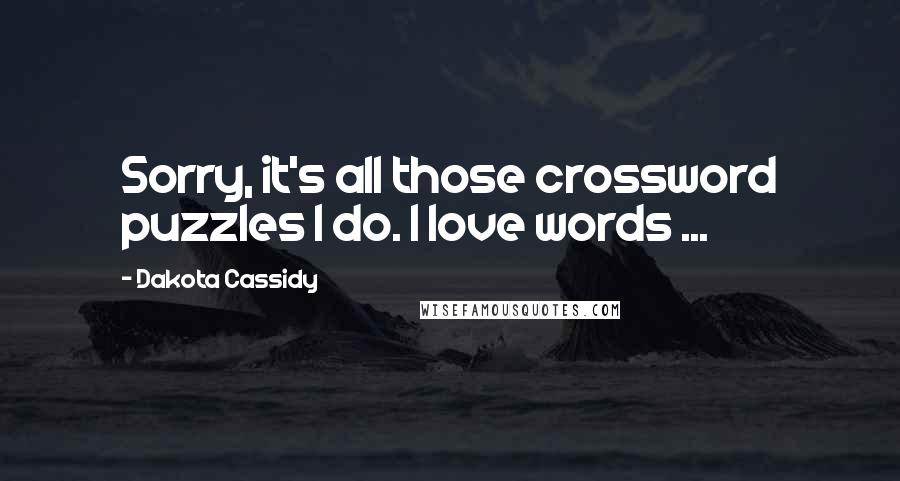 Dakota Cassidy Quotes: Sorry, it's all those crossword puzzles I do. I love words ...