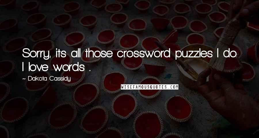 Dakota Cassidy Quotes: Sorry, it's all those crossword puzzles I do. I love words ...