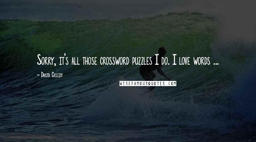 Dakota Cassidy Quotes: Sorry, it's all those crossword puzzles I do. I love words ...