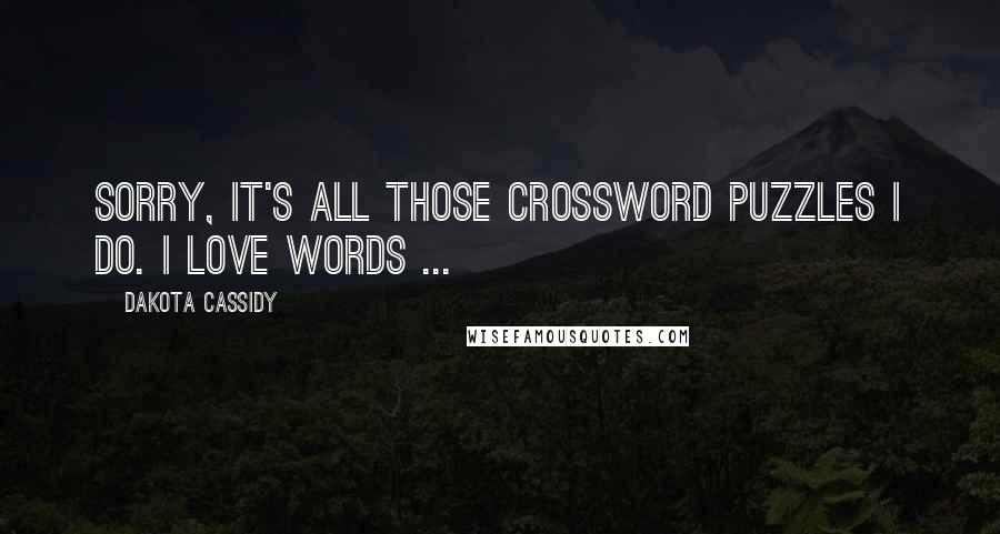 Dakota Cassidy Quotes: Sorry, it's all those crossword puzzles I do. I love words ...