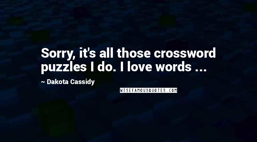 Dakota Cassidy Quotes: Sorry, it's all those crossword puzzles I do. I love words ...