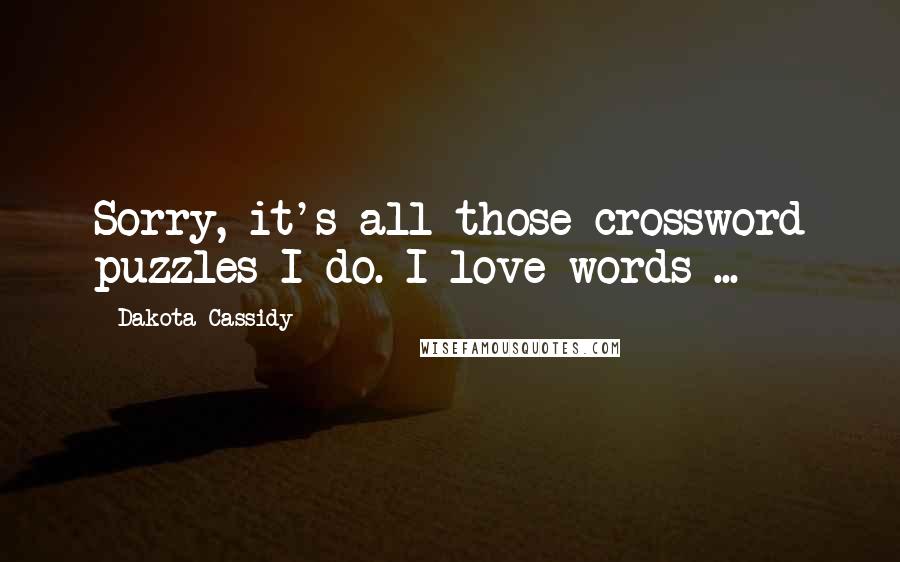 Dakota Cassidy Quotes: Sorry, it's all those crossword puzzles I do. I love words ...