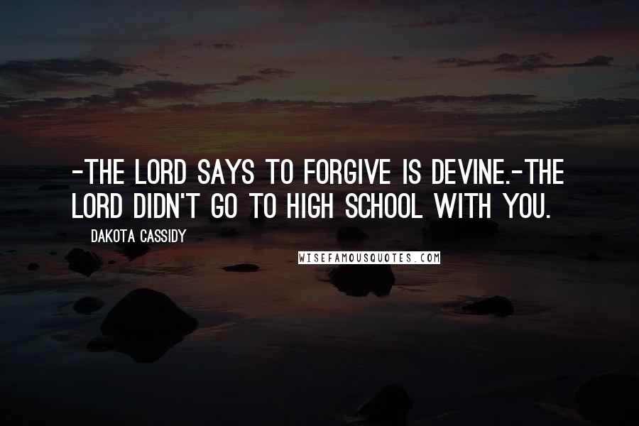 Dakota Cassidy Quotes: -The Lord says to forgive is devine.-The Lord didn't go to high school with you.