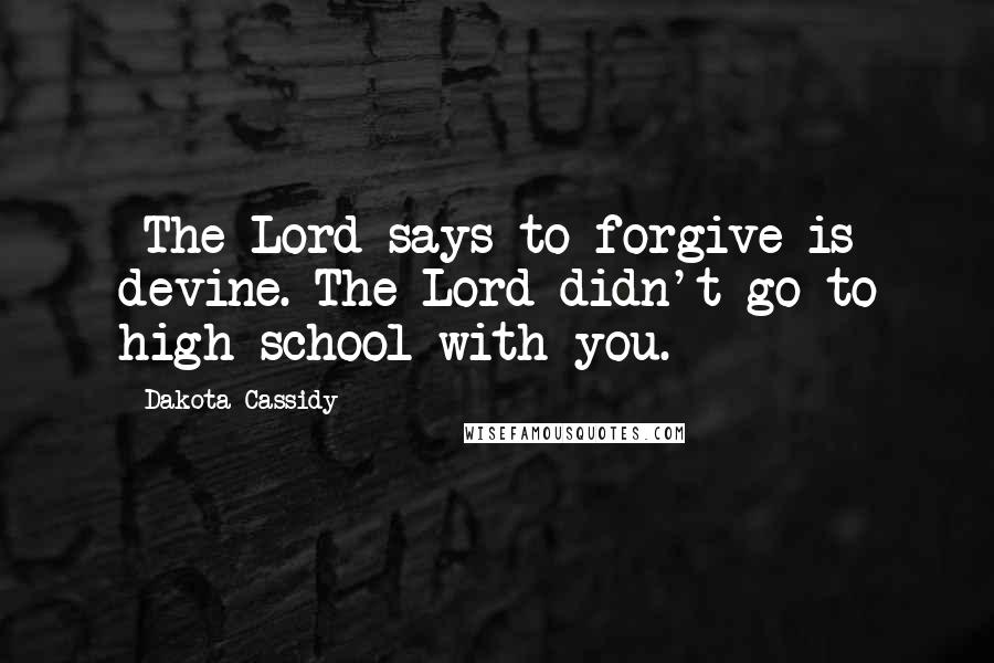 Dakota Cassidy Quotes: -The Lord says to forgive is devine.-The Lord didn't go to high school with you.