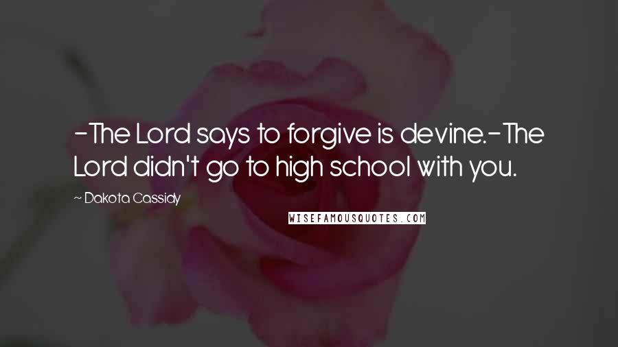 Dakota Cassidy Quotes: -The Lord says to forgive is devine.-The Lord didn't go to high school with you.