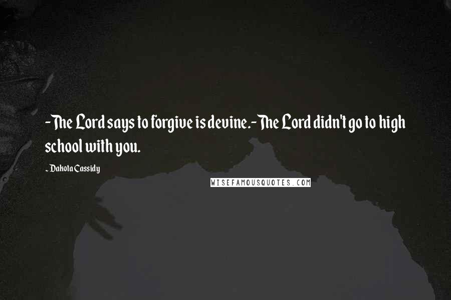 Dakota Cassidy Quotes: -The Lord says to forgive is devine.-The Lord didn't go to high school with you.