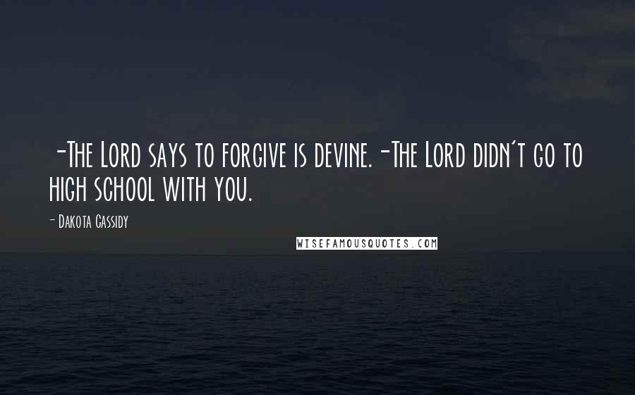 Dakota Cassidy Quotes: -The Lord says to forgive is devine.-The Lord didn't go to high school with you.