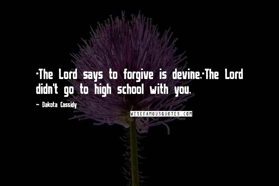 Dakota Cassidy Quotes: -The Lord says to forgive is devine.-The Lord didn't go to high school with you.