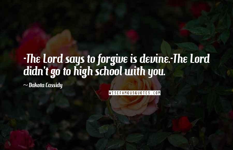 Dakota Cassidy Quotes: -The Lord says to forgive is devine.-The Lord didn't go to high school with you.