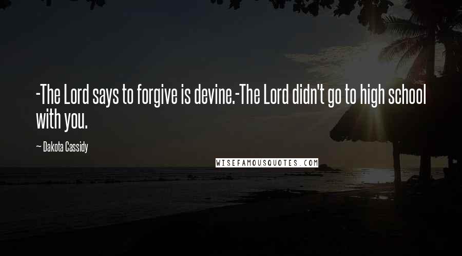 Dakota Cassidy Quotes: -The Lord says to forgive is devine.-The Lord didn't go to high school with you.