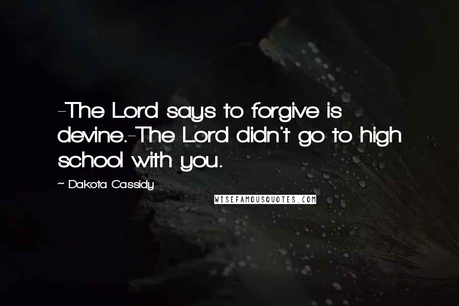 Dakota Cassidy Quotes: -The Lord says to forgive is devine.-The Lord didn't go to high school with you.