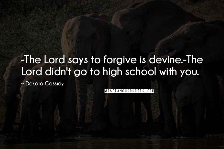 Dakota Cassidy Quotes: -The Lord says to forgive is devine.-The Lord didn't go to high school with you.