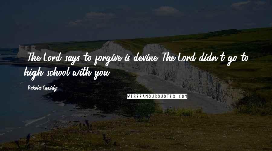 Dakota Cassidy Quotes: -The Lord says to forgive is devine.-The Lord didn't go to high school with you.