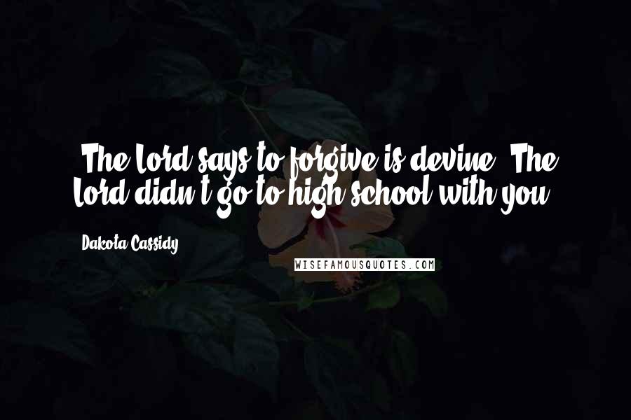 Dakota Cassidy Quotes: -The Lord says to forgive is devine.-The Lord didn't go to high school with you.