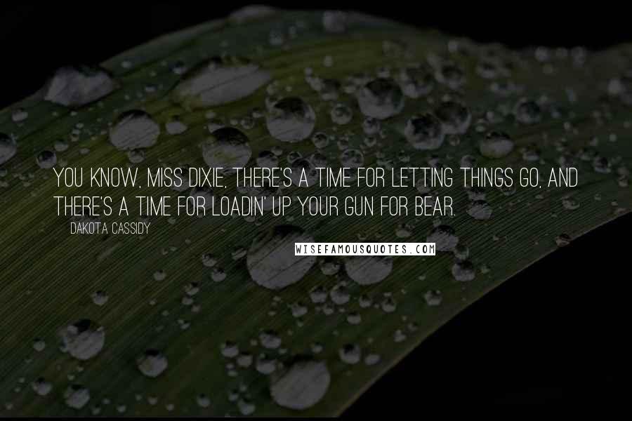 Dakota Cassidy Quotes: You know, Miss Dixie, there's a time for letting things go, and there's a time for loadin' up your gun for bear.