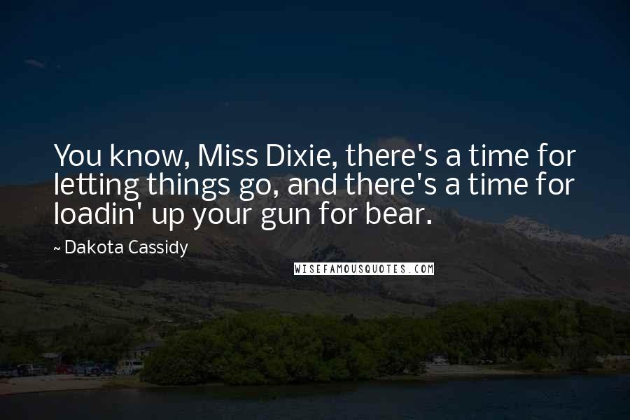 Dakota Cassidy Quotes: You know, Miss Dixie, there's a time for letting things go, and there's a time for loadin' up your gun for bear.