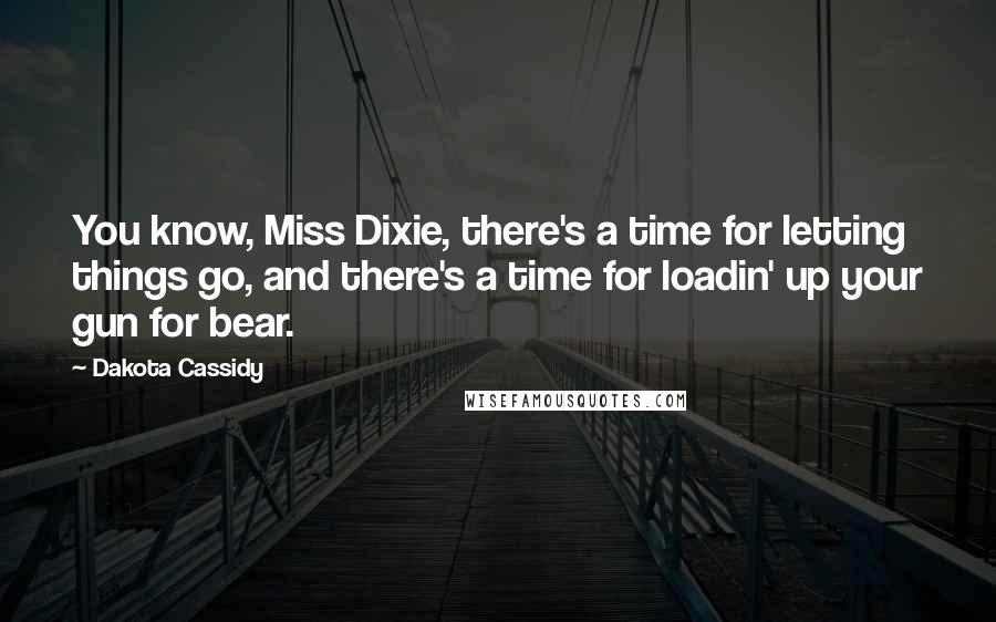 Dakota Cassidy Quotes: You know, Miss Dixie, there's a time for letting things go, and there's a time for loadin' up your gun for bear.