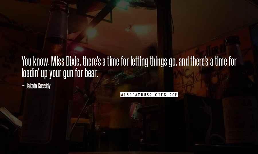 Dakota Cassidy Quotes: You know, Miss Dixie, there's a time for letting things go, and there's a time for loadin' up your gun for bear.