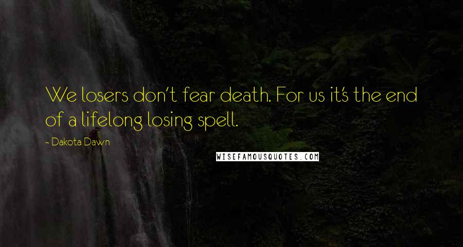 Dakota Dawn Quotes: We losers don't fear death. For us it's the end of a lifelong losing spell.