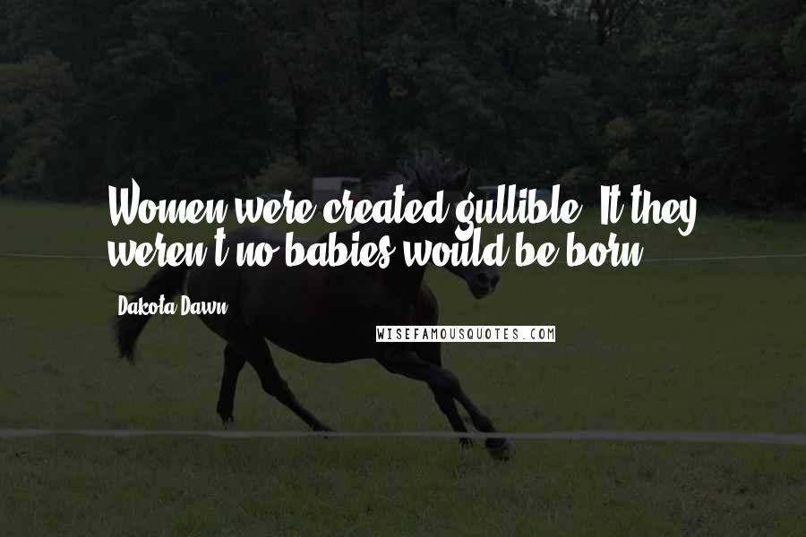 Dakota Dawn Quotes: Women were created gullible. It they weren't no babies would be born.