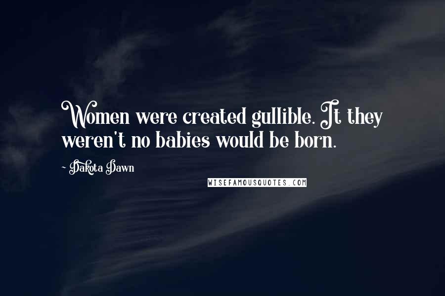 Dakota Dawn Quotes: Women were created gullible. It they weren't no babies would be born.