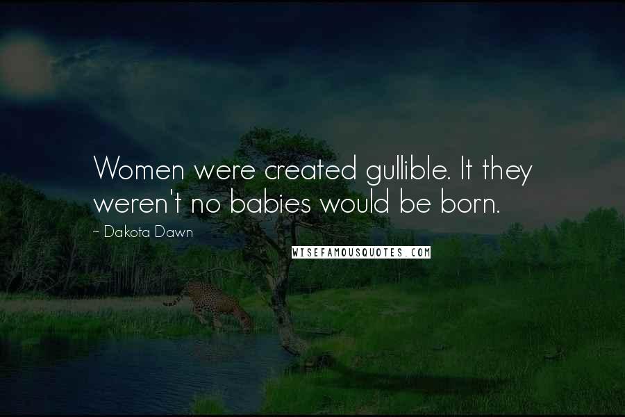 Dakota Dawn Quotes: Women were created gullible. It they weren't no babies would be born.