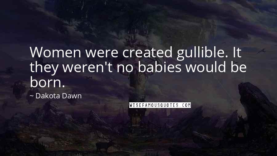 Dakota Dawn Quotes: Women were created gullible. It they weren't no babies would be born.
