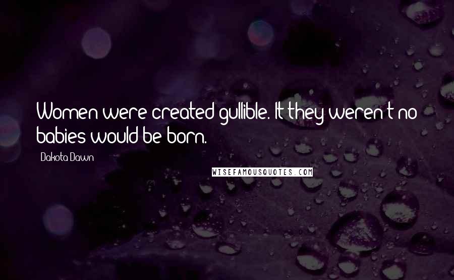 Dakota Dawn Quotes: Women were created gullible. It they weren't no babies would be born.