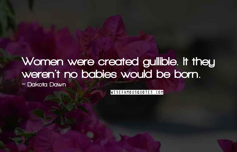 Dakota Dawn Quotes: Women were created gullible. It they weren't no babies would be born.