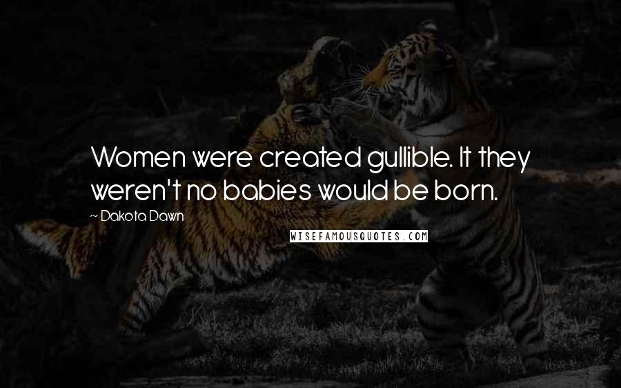 Dakota Dawn Quotes: Women were created gullible. It they weren't no babies would be born.