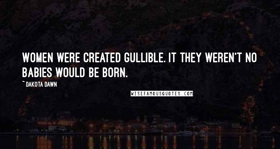 Dakota Dawn Quotes: Women were created gullible. It they weren't no babies would be born.