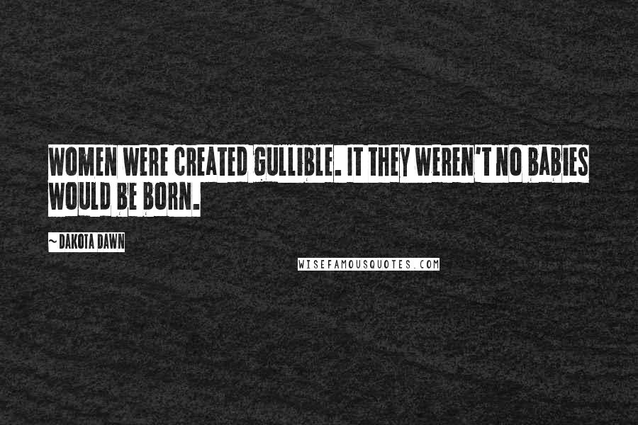 Dakota Dawn Quotes: Women were created gullible. It they weren't no babies would be born.