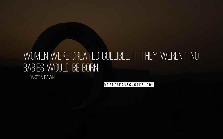 Dakota Dawn Quotes: Women were created gullible. It they weren't no babies would be born.