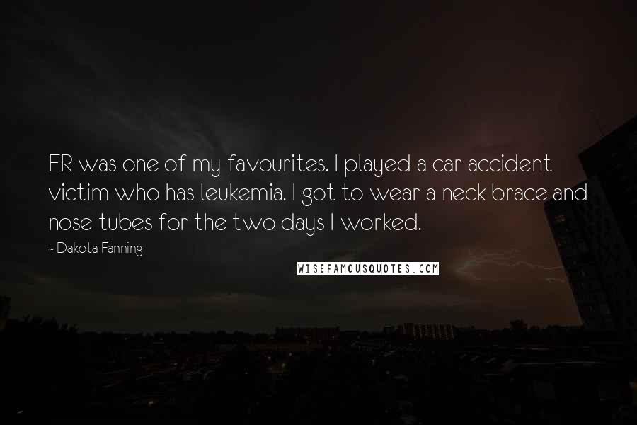 Dakota Fanning Quotes: ER was one of my favourites. I played a car accident victim who has leukemia. I got to wear a neck brace and nose tubes for the two days I worked.